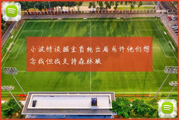 小波特谈掘金首轮出局或许他们想念我但我支持森林狼