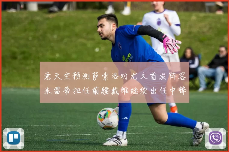 意天空预测萨索洛对尤文首发阵容米雷蒂担任前腰戴维继续出任中锋