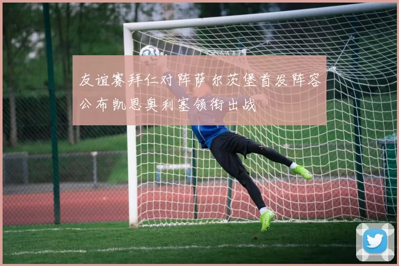 友谊赛拜仁对阵萨尔茨堡首发阵容公布凯恩奥利塞领衔出战