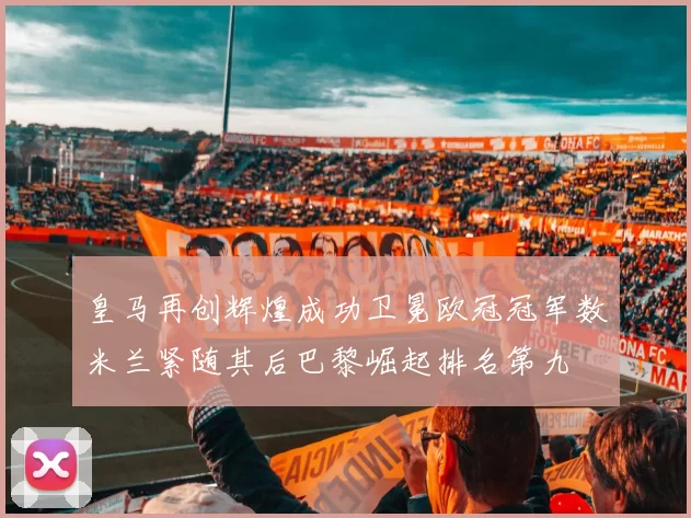 皇马再创辉煌成功卫冕欧冠冠军数米兰紧随其后巴黎崛起排名第九