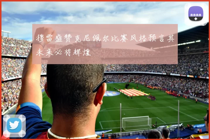 穆雷盛赞克尼佩尔比赛风格预言其未来必将辉煌