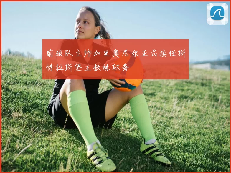 前狼队主帅加里奥尼尔正式接任斯特拉斯堡主教练职务
