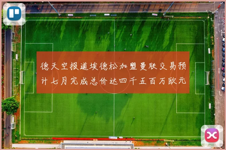 德天空报道埃德松加盟曼联交易预计七月完成总价达四千五百万欧元