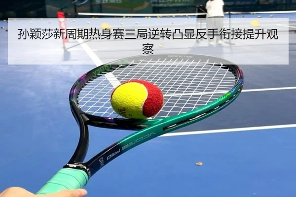 孙颖莎新周期热身赛三局逆转凸显反手衔接提升观察（BSports）